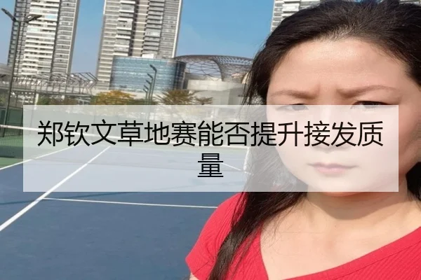 郑钦文草地赛能否提升接发质量